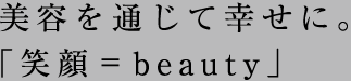 美容を通じて幸せに。「笑顔=beauty」